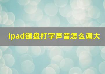 ipad键盘打字声音怎么调大