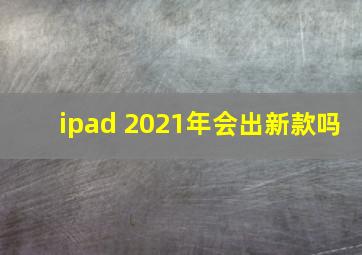 ipad 2021年会出新款吗