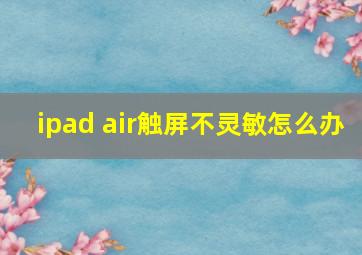 ipad air触屏不灵敏怎么办