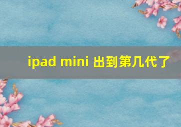 ipad mini 出到第几代了