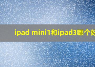 ipad mini1和ipad3哪个好?