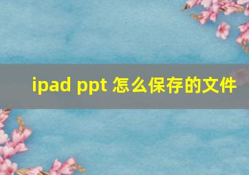 ipad ppt 怎么保存的文件