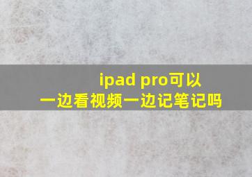 ipad pro可以一边看视频一边记笔记吗