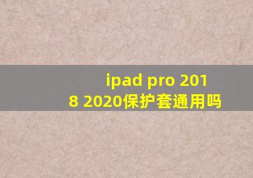 ipad pro 2018 2020保护套通用吗