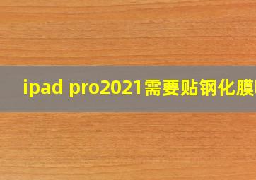 ipad pro2021需要贴钢化膜吗