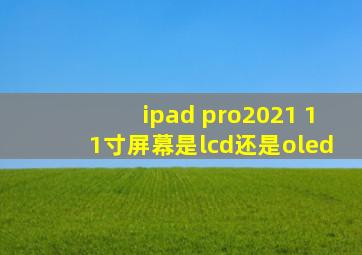 ipad pro2021 11寸屏幕是lcd还是oled