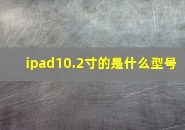 ipad10.2寸的是什么型号