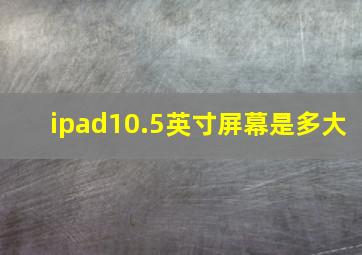 ipad10.5英寸屏幕是多大