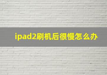 ipad2刷机后很慢怎么办