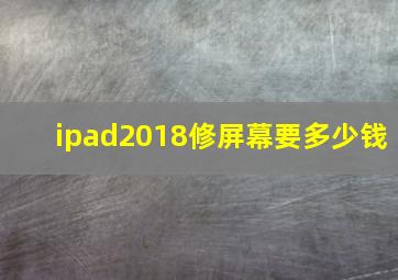 ipad2018修屏幕要多少钱