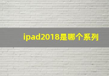 ipad2018是哪个系列