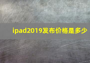 ipad2019发布价格是多少