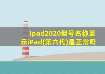 ipad2020型号名称显示iPad(第六代)是正常吗