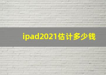 ipad2021估计多少钱