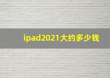 ipad2021大约多少钱