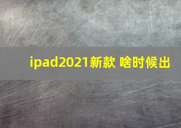 ipad2021新款 啥时候出