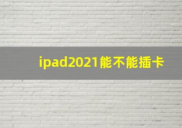 ipad2021能不能插卡