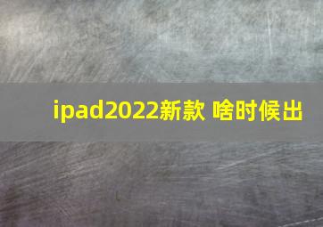 ipad2022新款 啥时候出