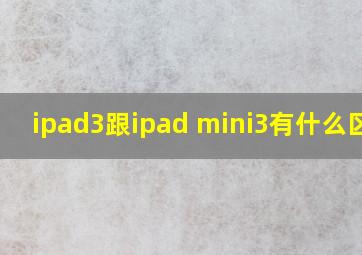 ipad3跟ipad mini3有什么区别