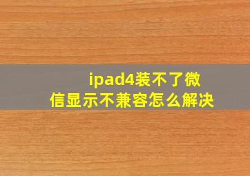 ipad4装不了微信显示不兼容怎么解决