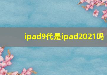 ipad9代是ipad2021吗