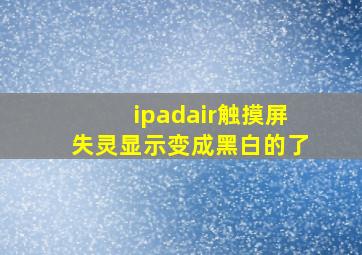 ipadair触摸屏失灵显示变成黑白的了