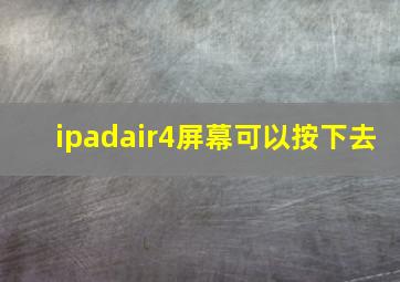 ipadair4屏幕可以按下去