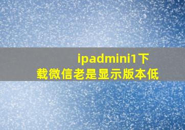 ipadmini1下载微信老是显示版本低