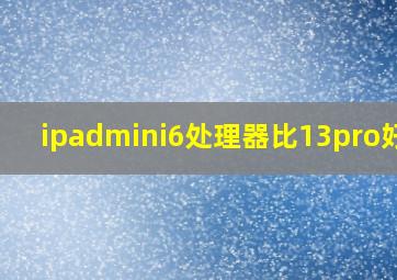 ipadmini6处理器比13pro好吗