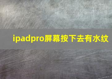 ipadpro屏幕按下去有水纹