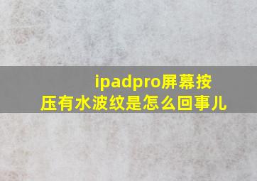 ipadpro屏幕按压有水波纹是怎么回事儿