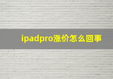 ipadpro涨价怎么回事