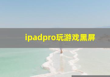 ipadpro玩游戏黑屏