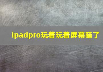 ipadpro玩着玩着屏幕暗了