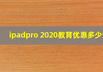 ipadpro 2020教育优惠多少钱