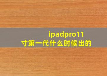 ipadpro11寸第一代什么时候出的