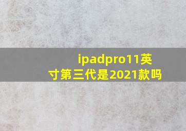 ipadpro11英寸第三代是2021款吗