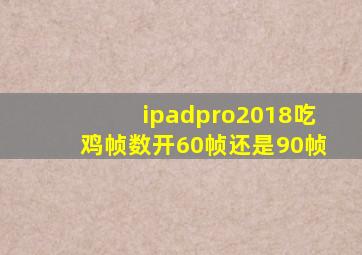 ipadpro2018吃鸡帧数开60帧还是90帧