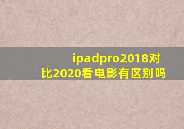 ipadpro2018对比2020看电影有区别吗