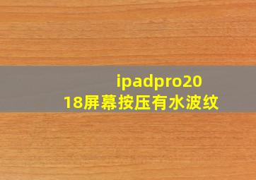 ipadpro2018屏幕按压有水波纹