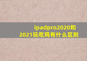 ipadpro2020和2021玩吃鸡有什么区别