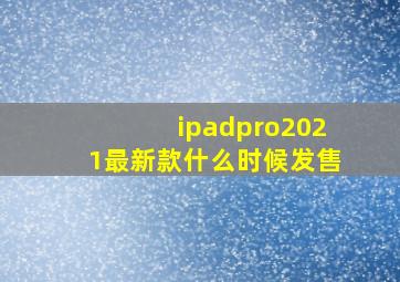 ipadpro2021最新款什么时候发售