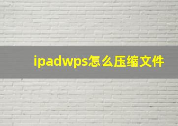 ipadwps怎么压缩文件