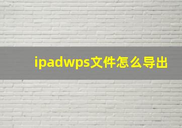 ipadwps文件怎么导出