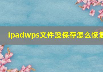 ipadwps文件没保存怎么恢复