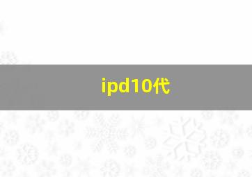 ipd10代