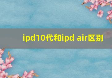 ipd10代和ipd air区别