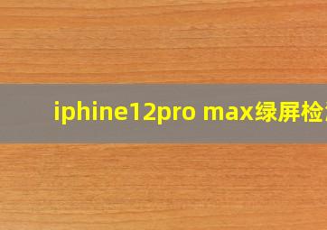 iphine12pro max绿屏检测