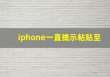 iphone一直提示粘贴至