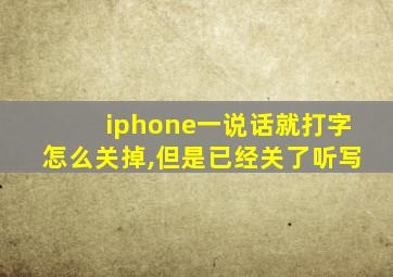 iphone一说话就打字怎么关掉,但是已经关了听写